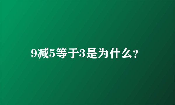 9减5等于3是为什么？