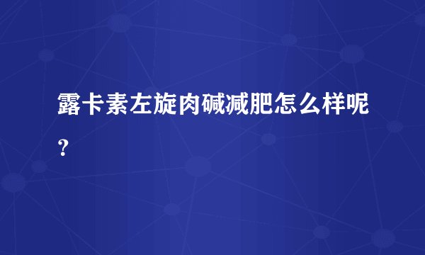 露卡素左旋肉碱减肥怎么样呢？