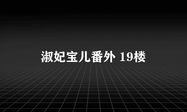 淑妃宝儿番外 19楼
