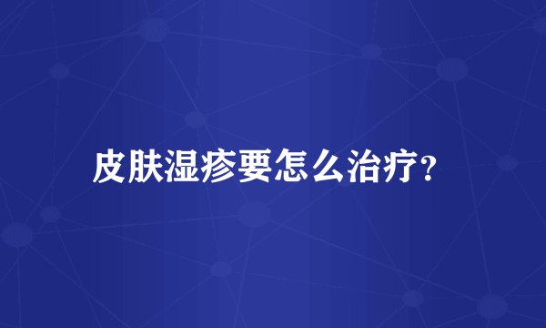 皮肤湿疹要怎么治疗？