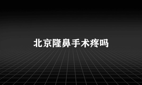 北京隆鼻手术疼吗
