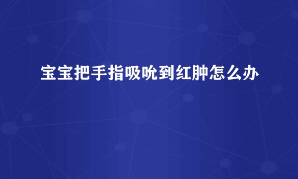 宝宝把手指吸吮到红肿怎么办