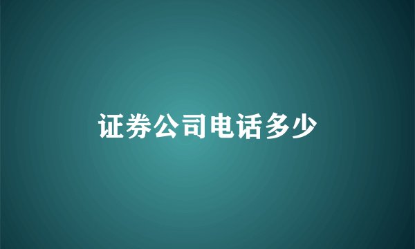 证券公司电话多少