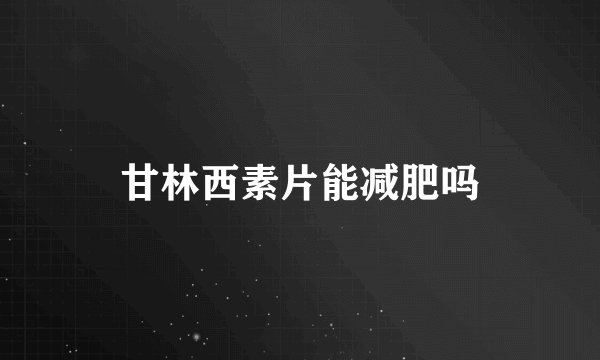 甘林西素片能减肥吗