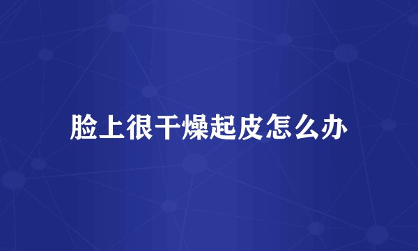 脸上很干燥起皮怎么办