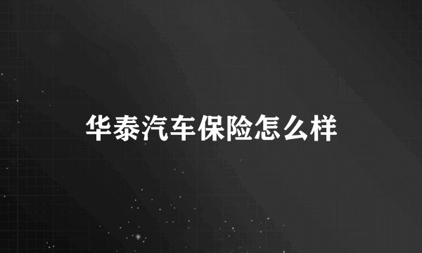 华泰汽车保险怎么样