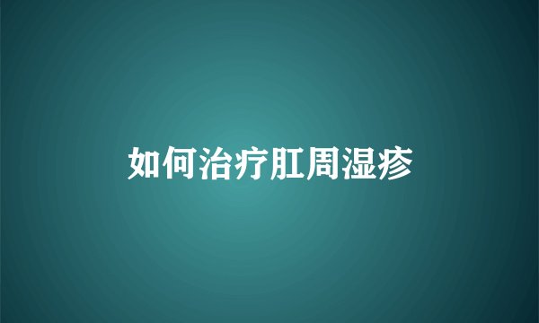 如何治疗肛周湿疹