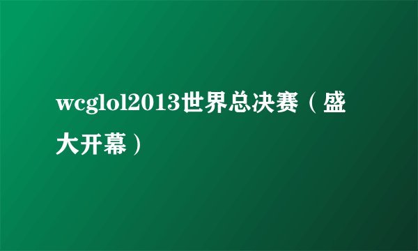 wcglol2013世界总决赛（盛大开幕）