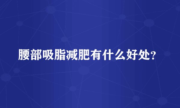 腰部吸脂减肥有什么好处？