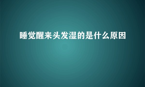 睡觉醒来头发湿的是什么原因