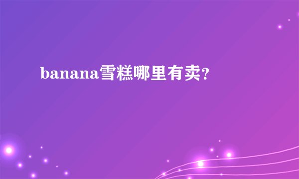 banana雪糕哪里有卖?