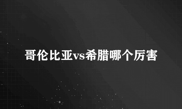 哥伦比亚vs希腊哪个厉害