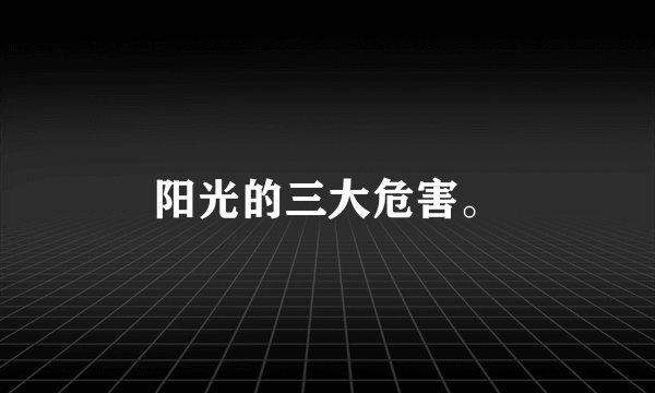 阳光的三大危害。