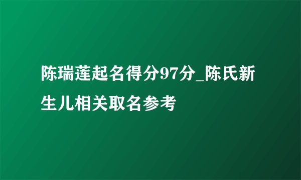 陈瑞莲起名得分97分_陈氏新生儿相关取名参考