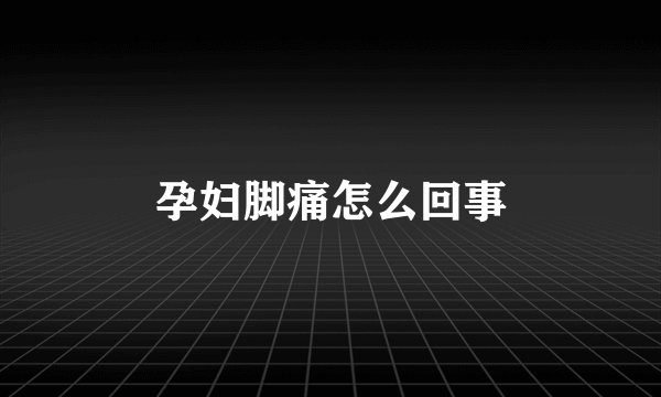 孕妇脚痛怎么回事