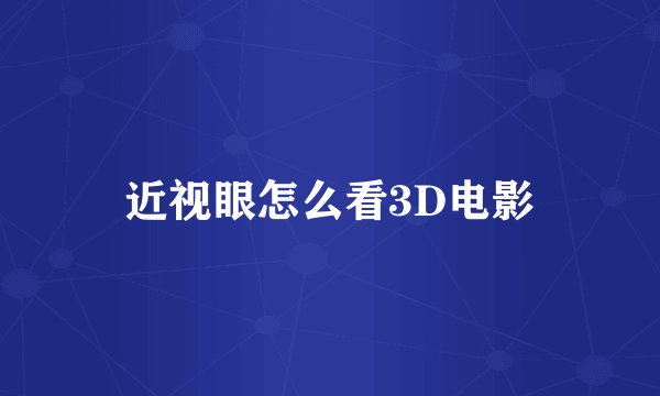 近视眼怎么看3D电影