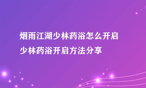烟雨江湖少林药浴怎么开启 少林药浴开启方法分享
