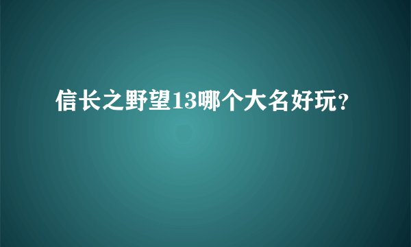信长之野望13哪个大名好玩？