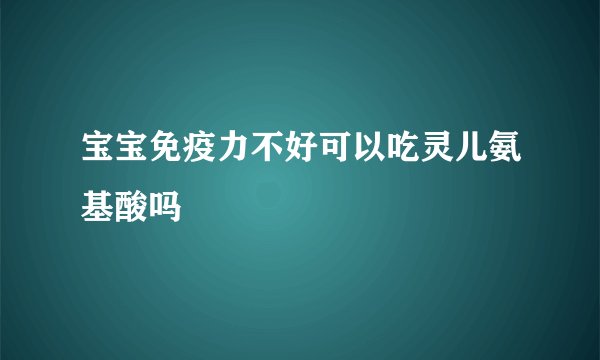 宝宝免疫力不好可以吃灵儿氨基酸吗