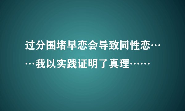 过分围堵早恋会导致同性恋……我以实践证明了真理……