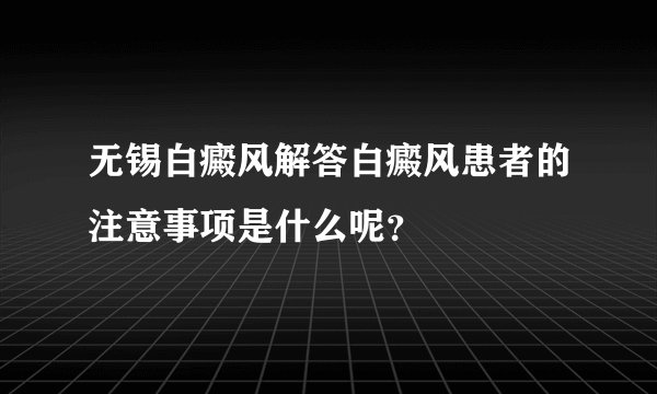 无锡白癜风解答白癜风患者的注意事项是什么呢？