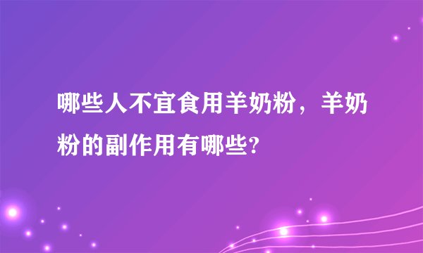 哪些人不宜食用羊奶粉，羊奶粉的副作用有哪些?