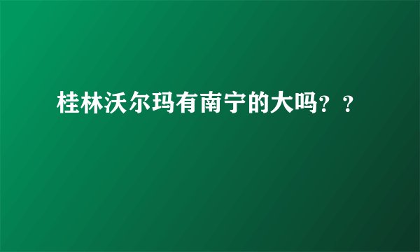桂林沃尔玛有南宁的大吗？？