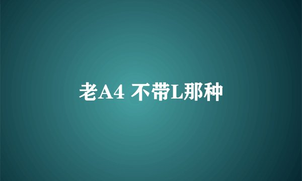 老A4 不带L那种