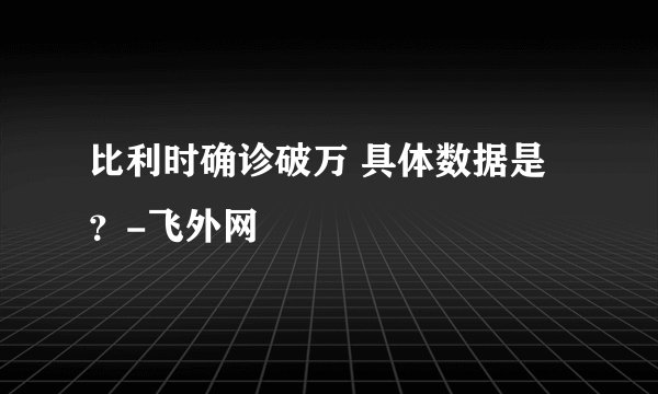 比利时确诊破万 具体数据是？-飞外网