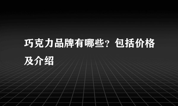 巧克力品牌有哪些？包括价格及介绍