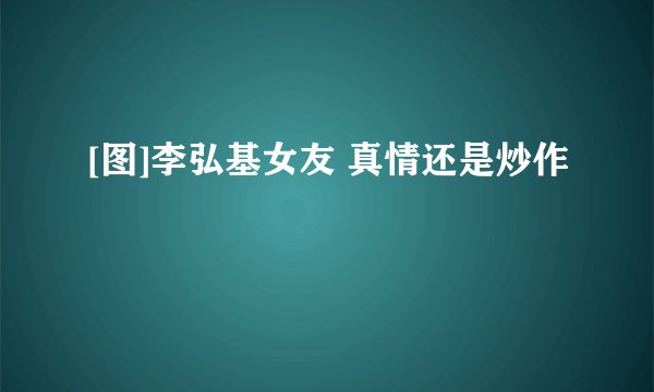 [图]李弘基女友 真情还是炒作