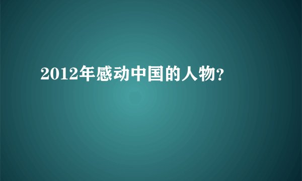 2012年感动中国的人物？