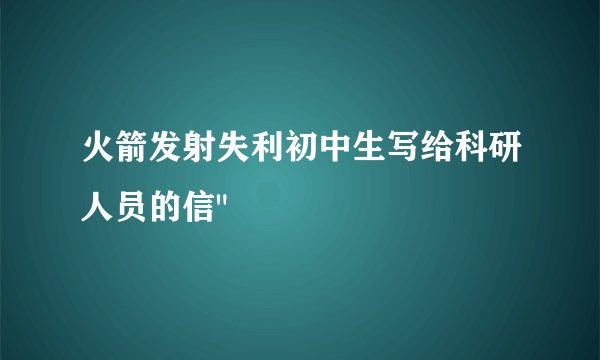 火箭发射失利初中生写给科研人员的信