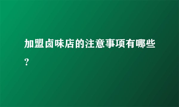 加盟卤味店的注意事项有哪些？