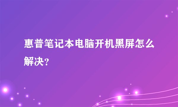 惠普笔记本电脑开机黑屏怎么解决？