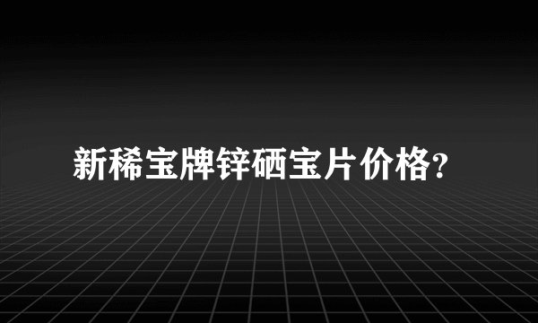新稀宝牌锌硒宝片价格？