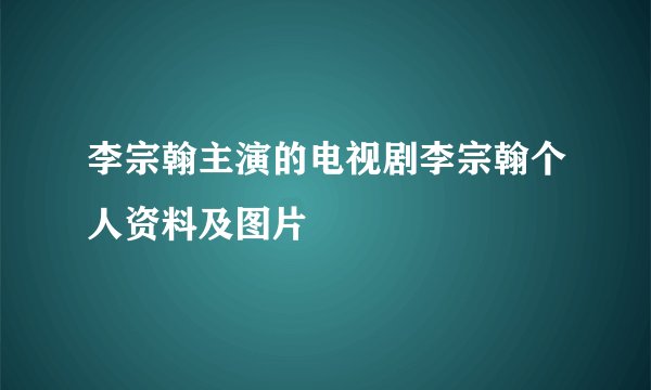 李宗翰主演的电视剧李宗翰个人资料及图片