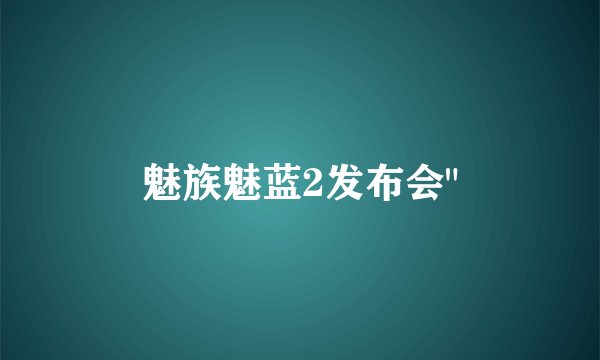 魅族魅蓝2发布会