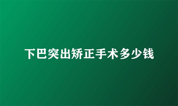 下巴突出矫正手术多少钱