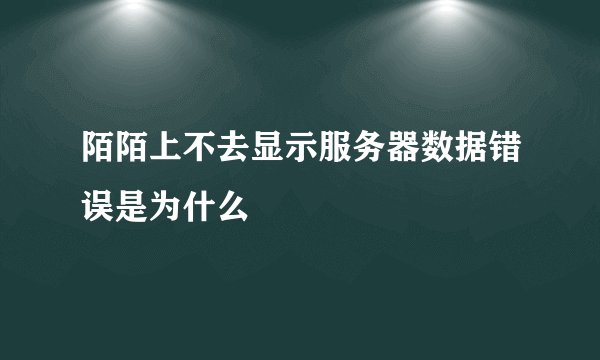 陌陌上不去显示服务器数据错误是为什么