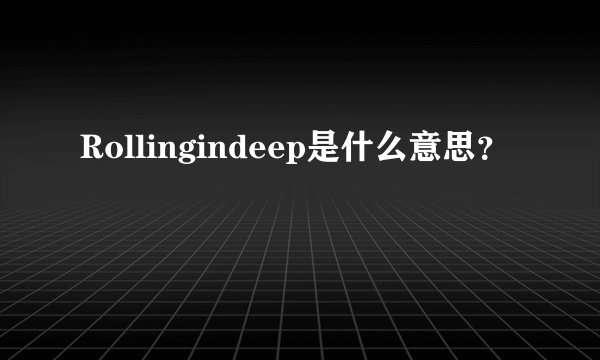 Rollingindeep是什么意思？