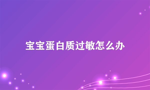 宝宝蛋白质过敏怎么办