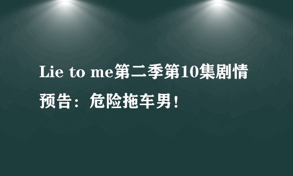 Lie to me第二季第10集剧情预告：危险拖车男！