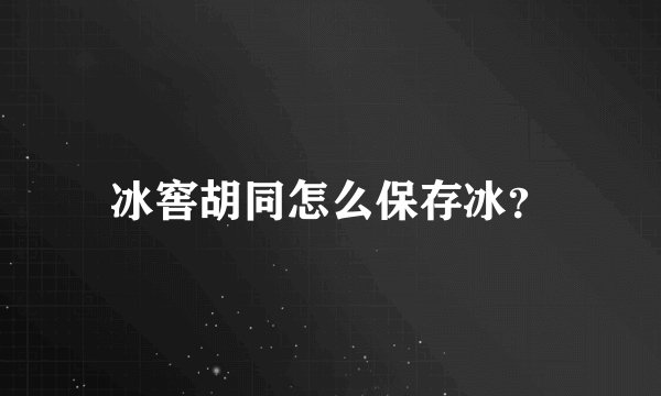 冰窖胡同怎么保存冰？