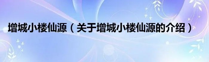 增城小楼仙源（关于增城小楼仙源的介绍）