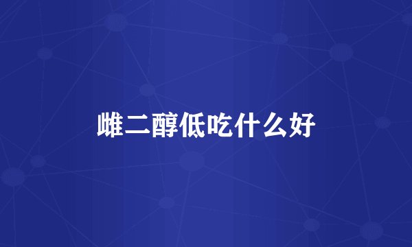 雌二醇低吃什么好