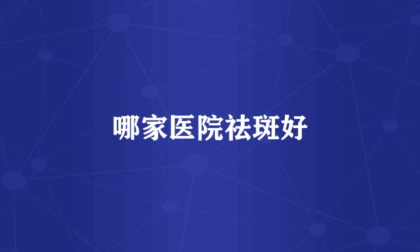 哪家医院祛斑好