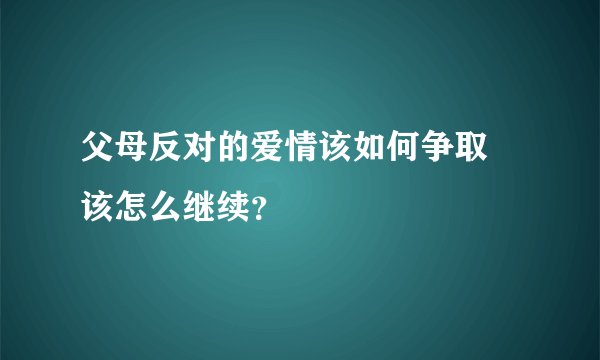 父母反对的爱情该如何争取 该怎么继续？