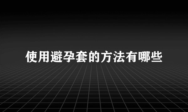使用避孕套的方法有哪些