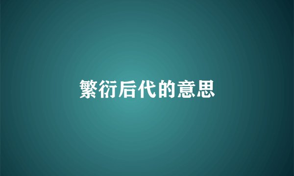 繁衍后代的意思